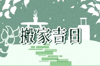 2024年05月09日搬家好不好 宜乔迁新居吉日查询