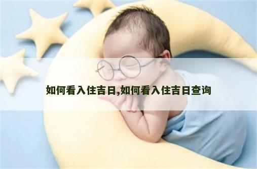 如何看入住吉日,如何看入住吉日查询