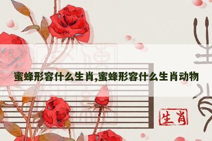 蜜蜂形容什么生肖,蜜蜂形容什么生肖动物