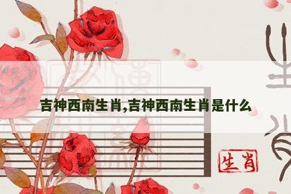 吉神西南生肖,吉神西南生肖是什么