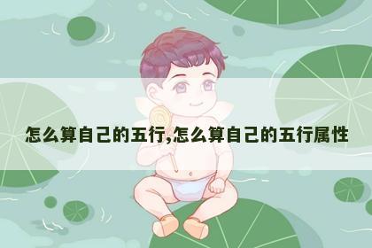 怎么算自己的五行,怎么算自己的五行属性